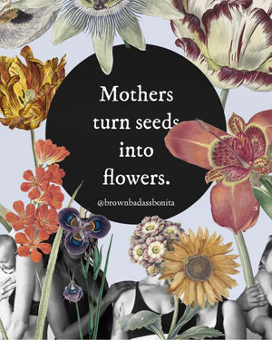 Mothers turn seeds into flowers print